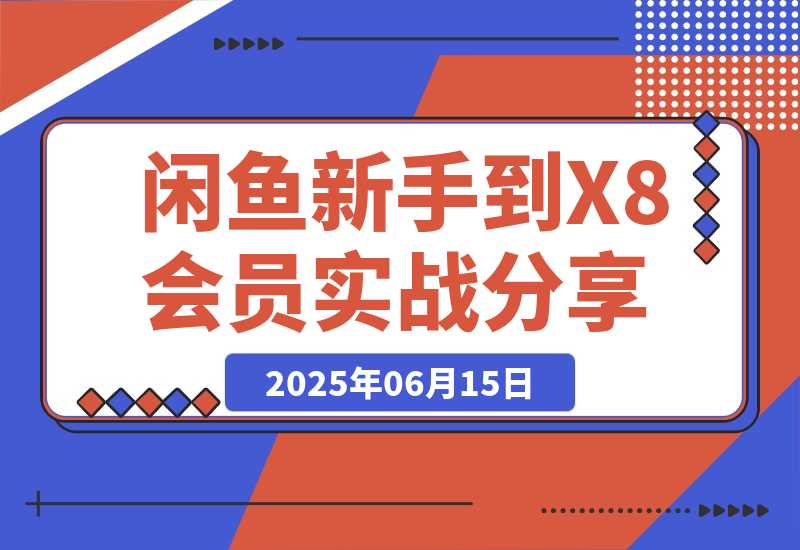 【2025.6.15】闲鱼从新手到 X8 会员的 3 年实战经验分享-旺朝科技