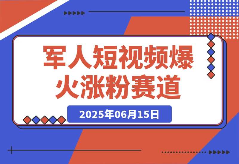 【2025.6.15】军人短视频教学，爆火涨粉赛道-旺朝科技