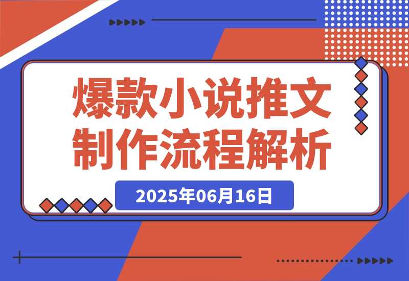 【2025.6.16】爆款小说推文制作，从文案浓缩到素材处理，视频剪辑发布全流程解析-旺朝科技
