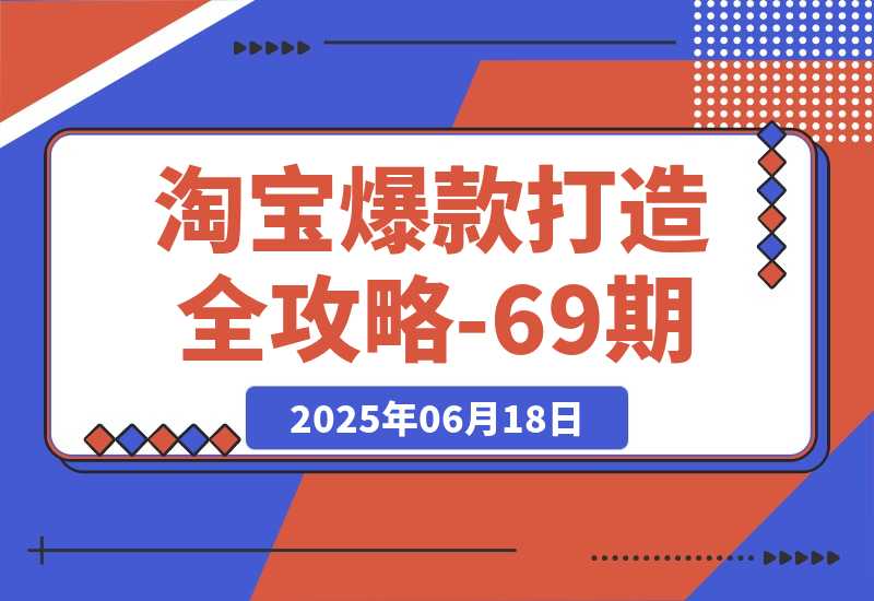 【2025.6.17】淘宝爆款打造全攻略-69期，标品裂变与非标矩阵，万相台推广组合拳实操 -旺朝科技