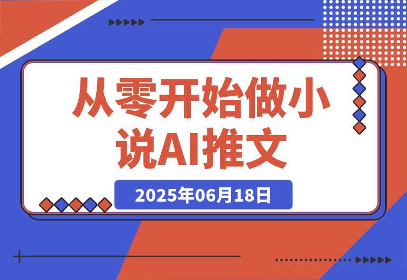 【2025.6.17】从零开始做小说推文，AI创作工具使用，爆单秘诀与运营策略-旺朝科技