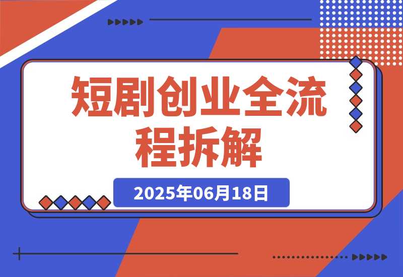 【2025.6.17】短剧创业全流程拆解，爆款内容形式解析，混剪实操与团队运营指南-旺朝科技