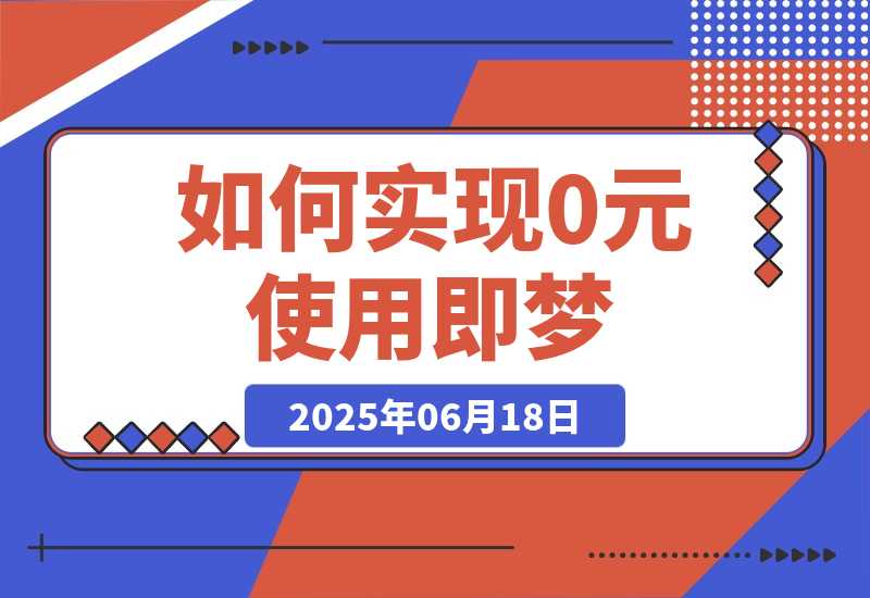 【2025.6.18】如何实现0元使用即梦，降低实操成本-旺朝科技
