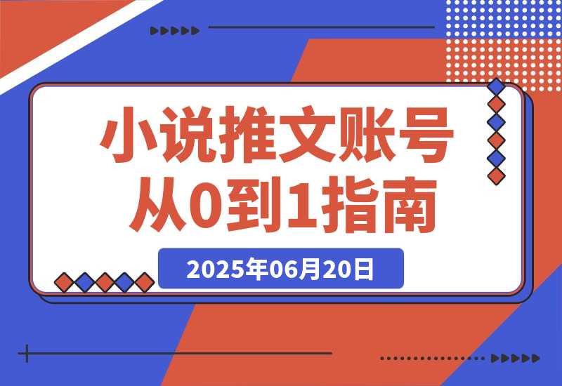 【2025.6.19】小说推文账号从0到1指南，起号逻辑与定位策略，UC平台爆款选文方法论-旺朝科技