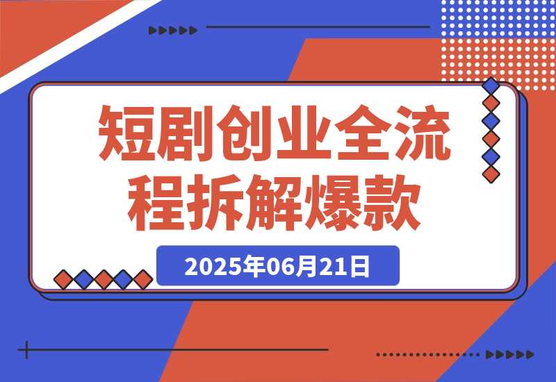 【2025.6.21】短剧创业全流程拆解爆款内容形式解析-旺朝科技