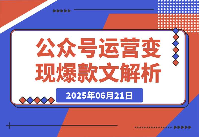 【2025.6.21】公众号运营变现账号搭建与认证选择爆款文章解析-旺朝科技