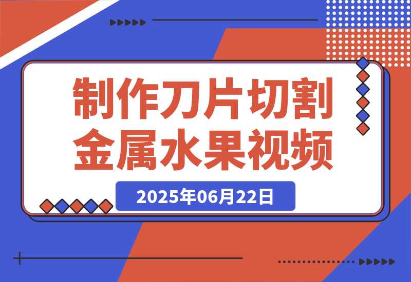 【2025.6.22】用AI制作刀片切割金属水果的视频，狂揽20万点赞-旺朝科技