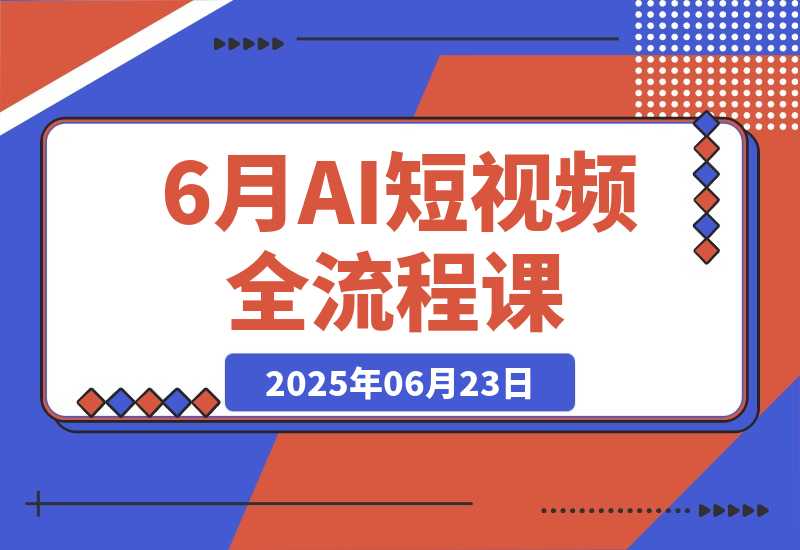 【2025.6.23】AI短视频全流程课，Deepseek提问到即梦制图，30种创意视频实战-旺朝科技