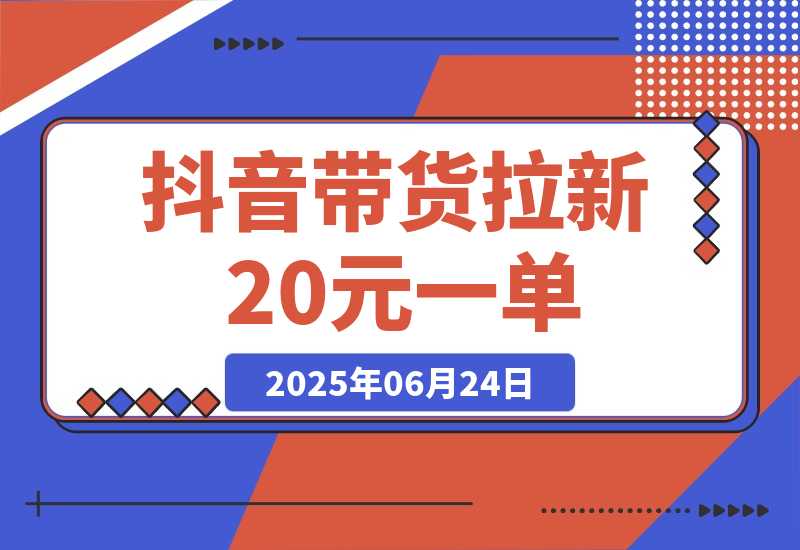 【2025.6.24】抖音带货拉新玩法，提供带货素材直接发，拉新20元一单，没有门槛-旺朝科技