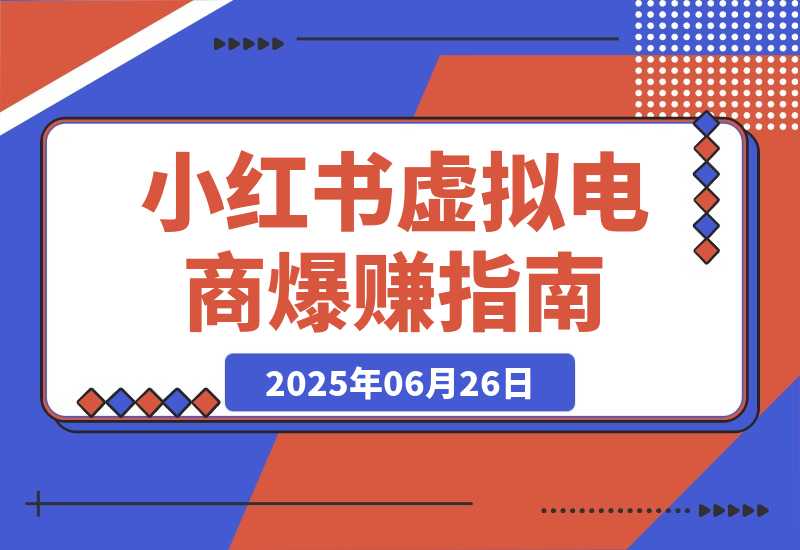 【2025.6.26】小红书虚拟电商，从0-1的完整起号玩法，一个人运营账号爆赚指南-旺朝科技