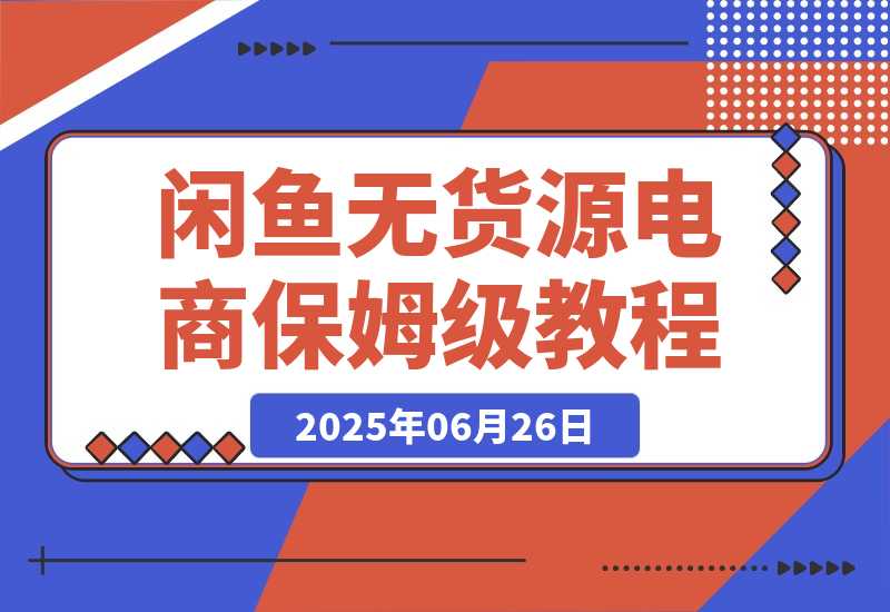 【2025.6.26】闲鱼无货源电商，实操保姆级教程，适合新手小白 -旺朝科技