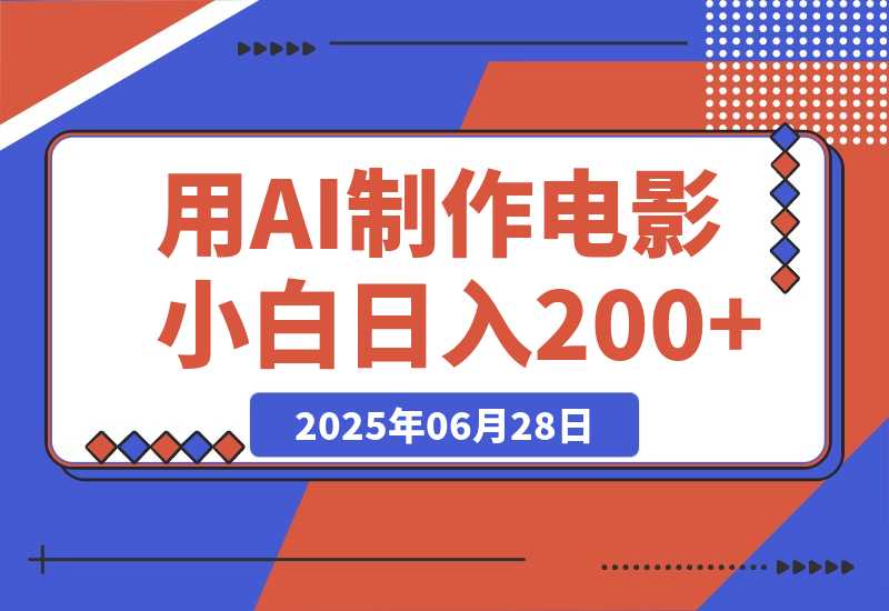【2025.6.27】用AI制作电影不是梦，小白学会后轻松熟练上手，日入200+-旺朝科技
