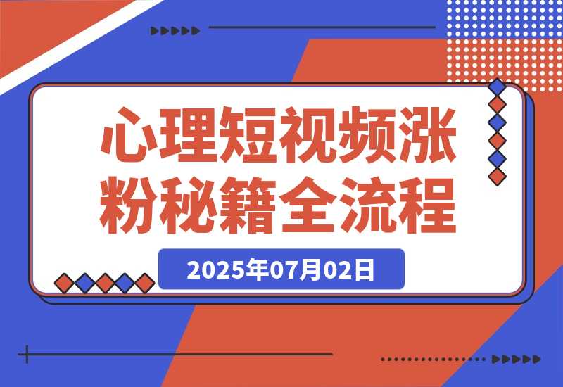 【2025.7.2】心理短视频涨粉秘籍，38作品获12万粉丝，含选题制作全流程教学-旺朝科技