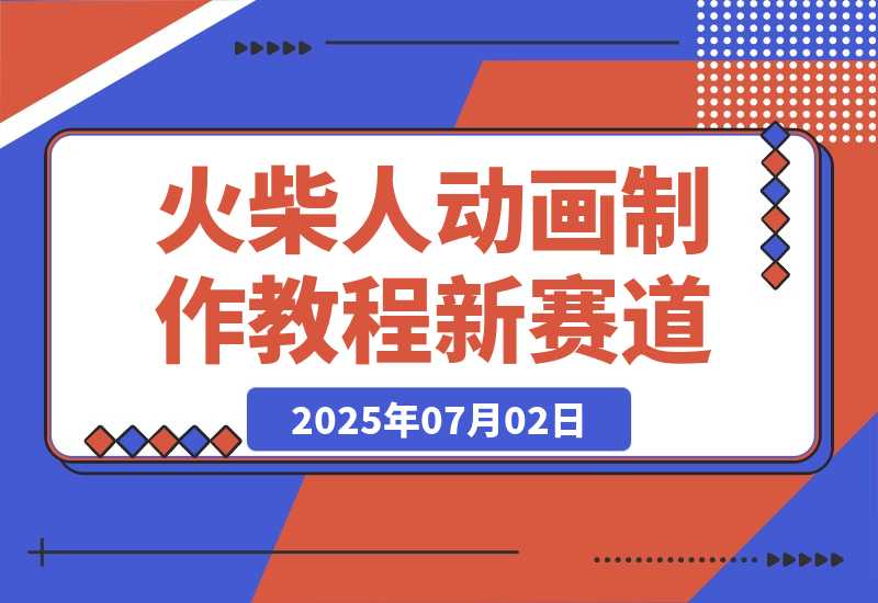 【2025.7.2】火柴人动画制作教程：从拳脚设计到武器运用，国风短视频新赛道-旺朝科技