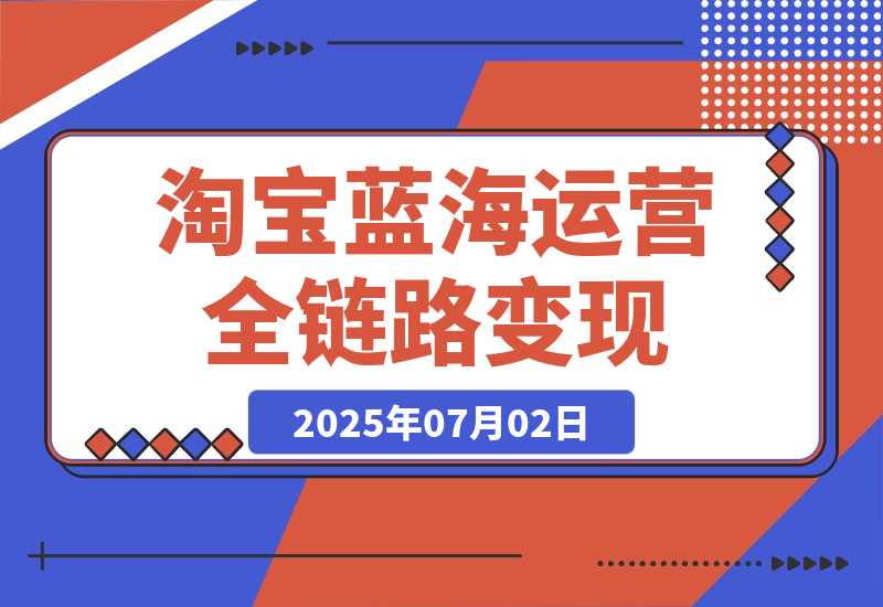 【2025.7.2】淘宝蓝海运营全链路，从选品到流量变现，小类目突围完整方案-旺朝科技
