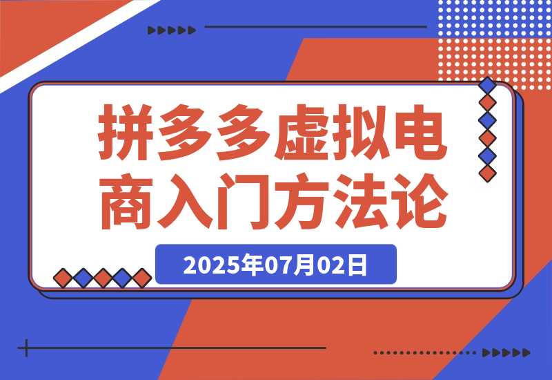 【2025.7.2】拼多多虚拟电商入门，精准选品方法论，无货源模式起盘技巧-旺朝科技