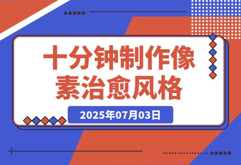 【2025.7.3】十分钟制作像素治愈风格 AI 视频，月入多张-旺朝科技