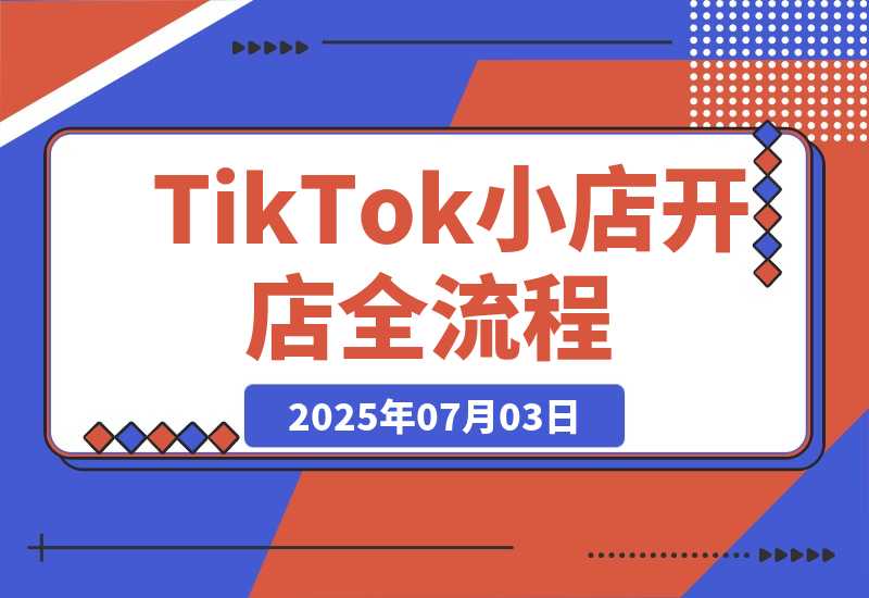【2025.7.3】TikTok小店开店全流程，跨境开店四阶段，从注册到运营手把手教学-旺朝科技