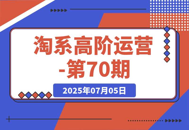 【2025.7.5】淘系高阶运营-第70期，标品干爆技巧，解决难点策略，大佬操盘方法-旺朝科技