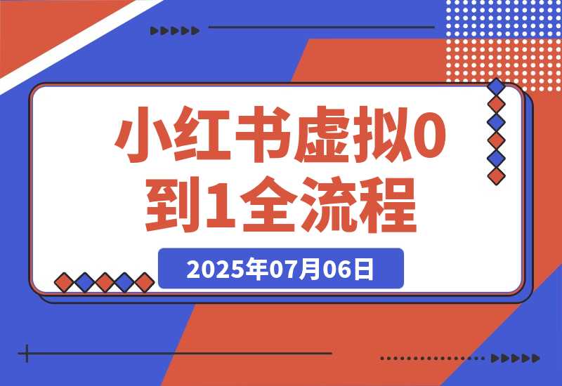 【2025.7.6】小红书虚拟电商从0到1全流程拆解！无保留分享-旺朝科技
