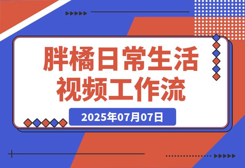 【2025.7.7】胖橘日常生活视频工作流丨效果演示丨使用方法-旺朝科技