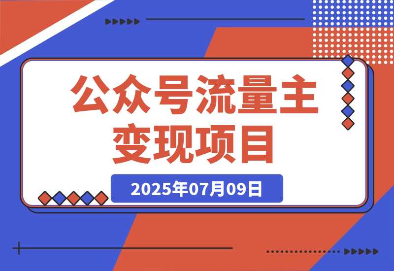 【2025.7.9】公众号流量主变现项目，新手日入四位数，含爆文写作全攻略-旺朝科技