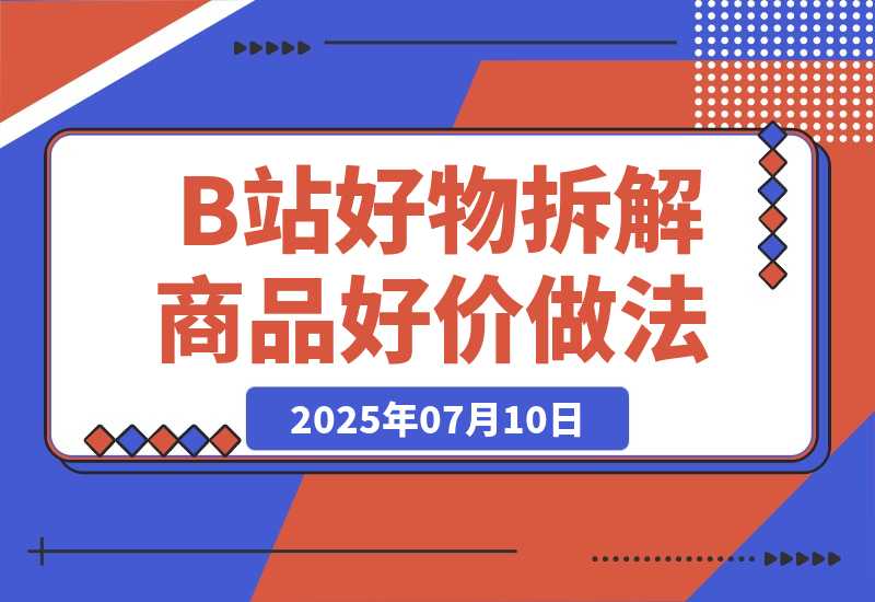 【2025.7.10】B站好物账号拆解-商品好价做法-旺朝科技
