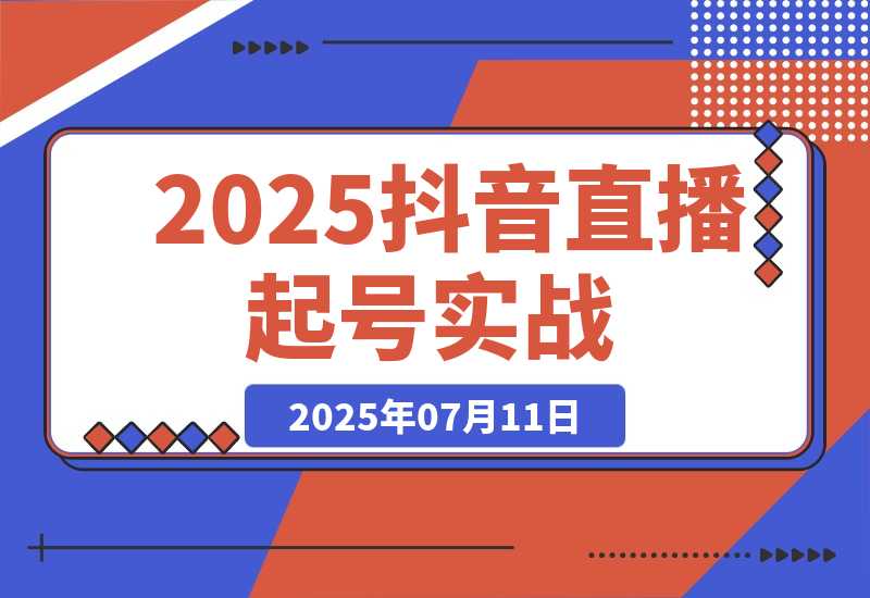 【2025.7.11】2025抖音直播起号实战,流量算法与设备实操,团队搭建与预算规划-旺朝科技