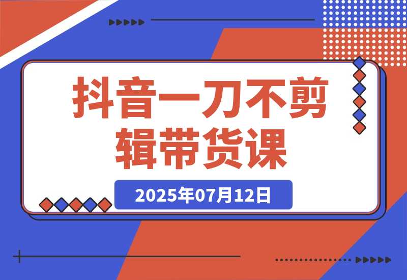 【2025.7.12】抖音不剪辑带货课，账号快速起量，爆品视频跟发，多号矩阵运营-旺朝科技