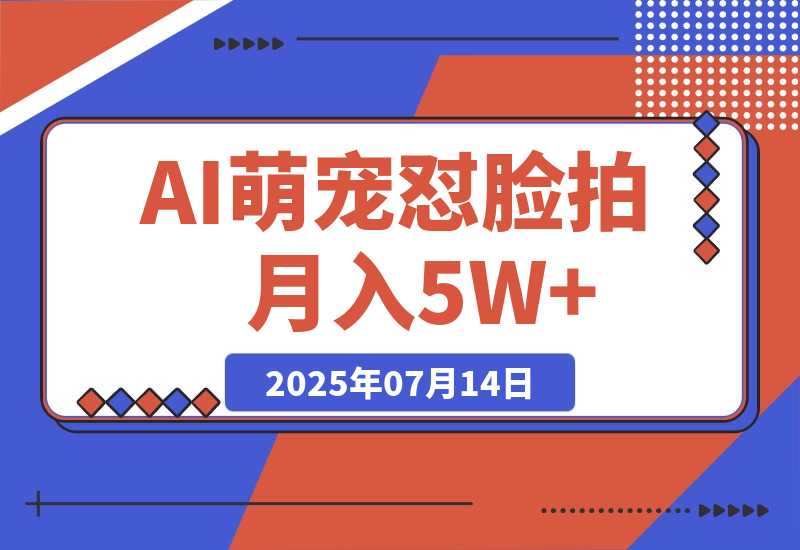【2025.7.14】AI萌宠怼脸拍 萌宠赛道 精准高客单   每天十分钟月入5W+-旺朝科技