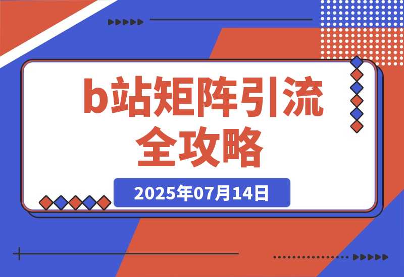 【2025.7.14】b站矩阵引流全攻略，这篇文章就够了-旺朝科技