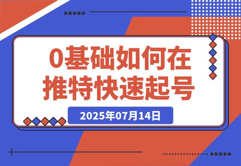 【2025.7.14】0基础如何在推特快速起号、写出爆文，完成变现闭环-旺朝科技