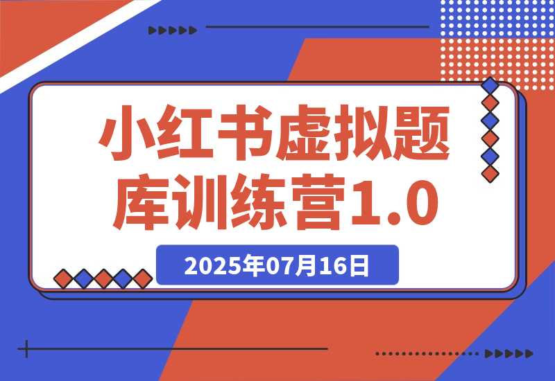 【2025.7.15】小红书虚拟题库训练营1.0-旺朝科技