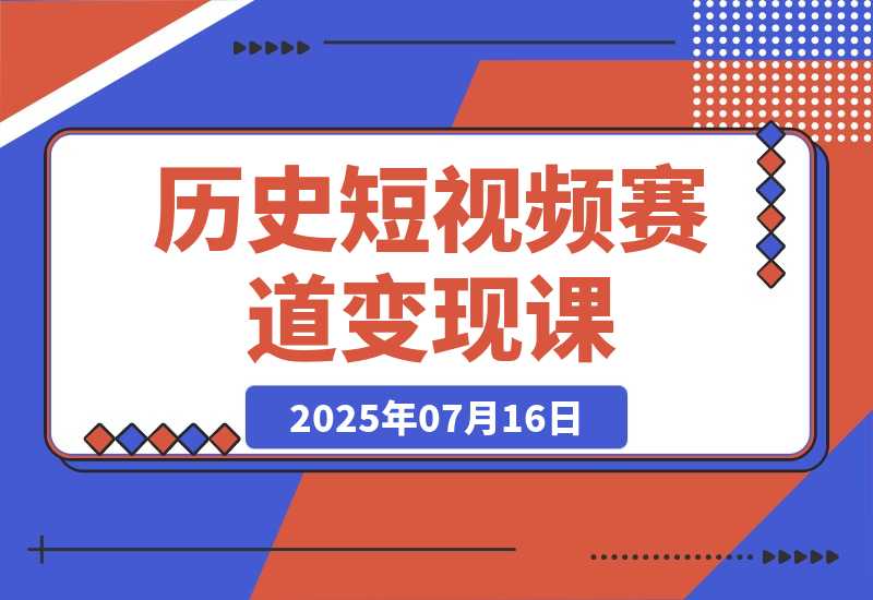 【2025.7.15】历史短视频赛道变现课，百集素材库应用，文案剪辑技巧，账号运营全案-旺朝科技