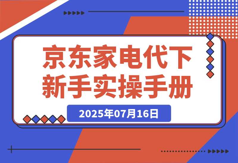 【2025.7.15】京东家电代下新手实操手册-旺朝科技