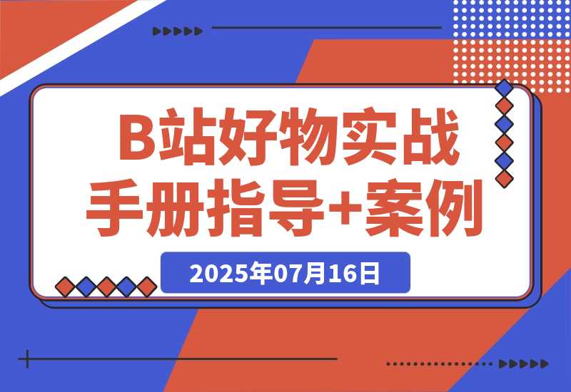 【2025.7.16】B站好物：实战手册（官方指导+案例）-旺朝科技
