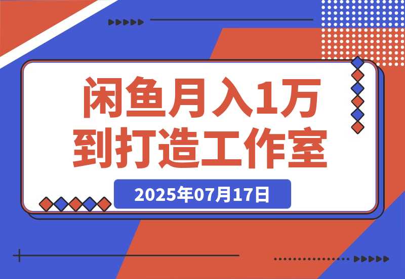 【2025.7.16】闲鱼从月入1万到打造30人工作室，我如何迈过“招人不赚钱”的坎-旺朝科技