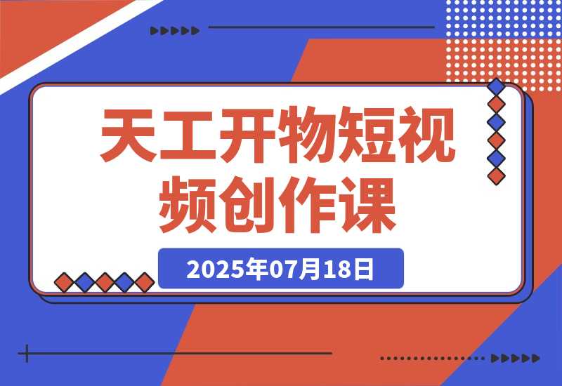 【2025.7.18】天工开物短视频创作课:插件配置与基础操作,场景动画全流程 古建案例实战-旺朝科技