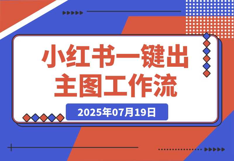 【2025.7.19】小红书一键出笔记主图工作流丨效果演示丨使用方法-旺朝科技