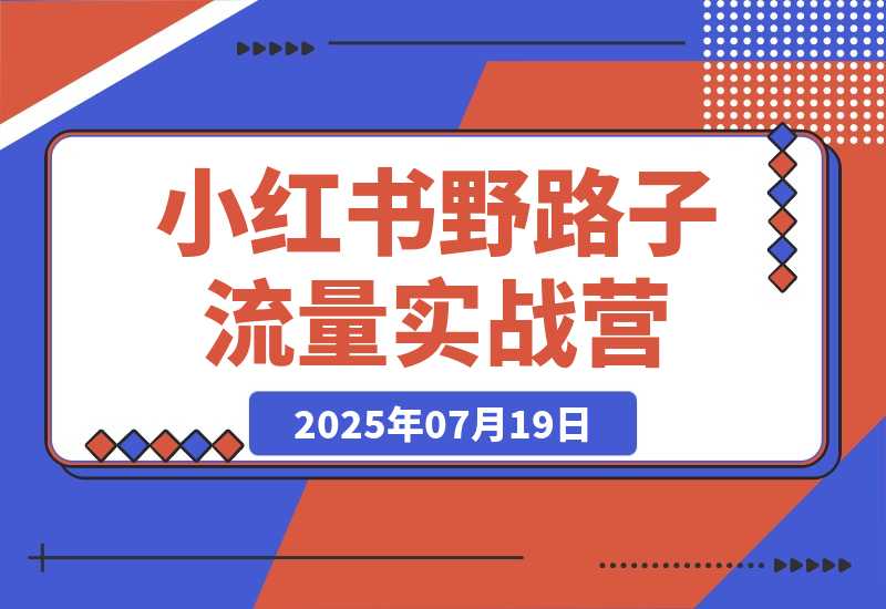 【2025.7.19】小红书野路子流量实战营:低粉高变现定位 对标账号精准分析 内容生产提效-旺朝科技
