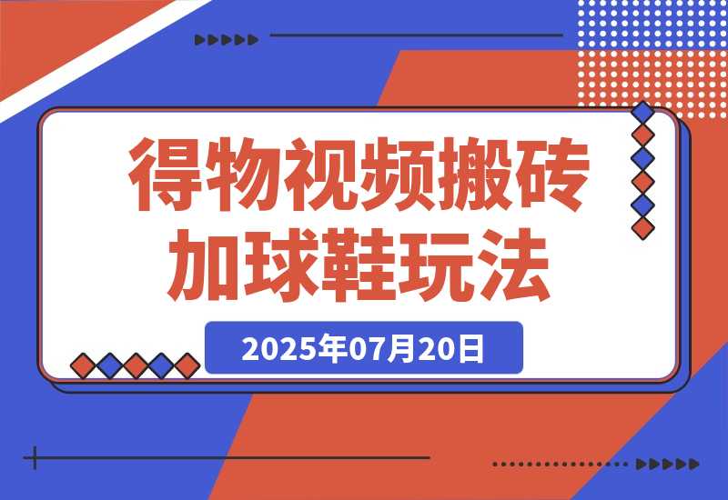 【2025.7.20】七月最新得物视频搬砖加球鞋搬砖玩法-旺朝科技