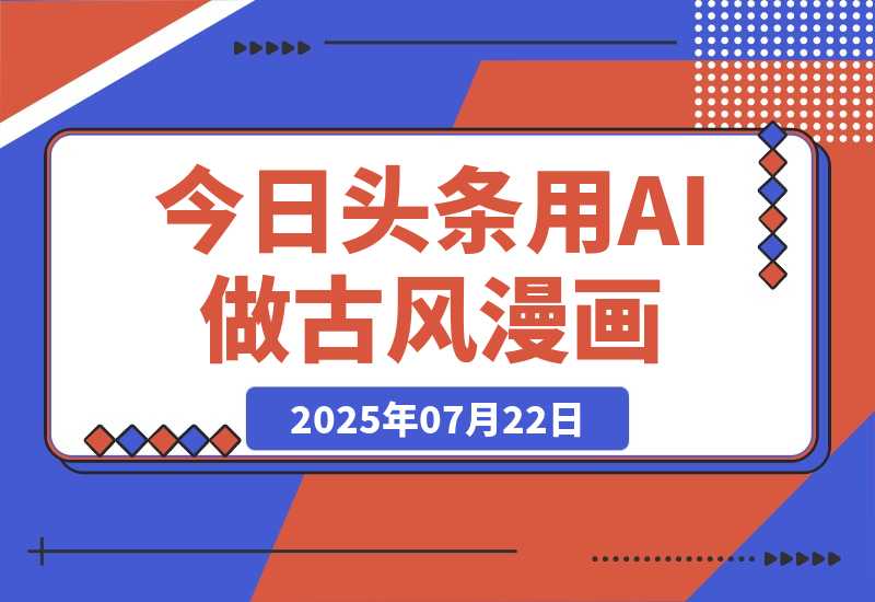【2025.7.22】今日头条用AI做古风漫画，不拍摄，不露脸，头条号矩阵日入1k+-旺朝科技