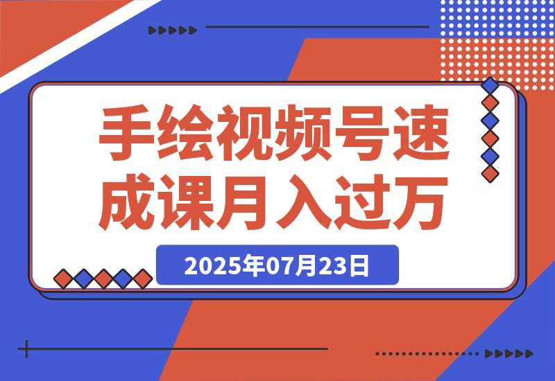 【2025.7.23】手绘视频号速成课：手绘内容制作，流量获取技巧，零基础月入过万-旺朝科技