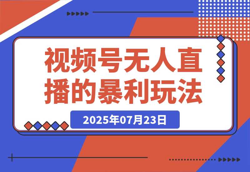 【2025.7.23】月入百万实战复盘：视频号无人直播的暴利玩法+避坑指南-旺朝科技