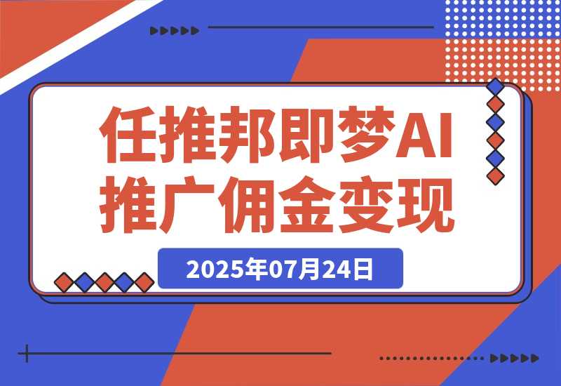 【2025.7.24】任推邦·即梦AI变现课：梦AI授权、推广链接挂载与佣金提现闭环-旺朝科技