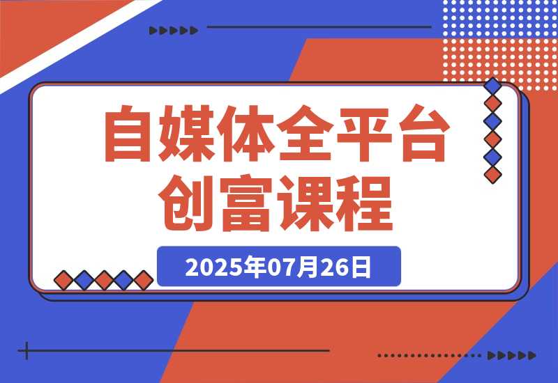 【2025.7.25】自媒体全平台创富课：小红书/百家号/视频号等平台，月入3万变现全流程-旺朝科技