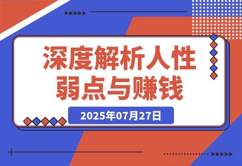 【2025.7.27】人性赚钱解密6.0，反人性成功学方法论，深度解析人性弱点与赚钱的底层逻辑-旺朝科技