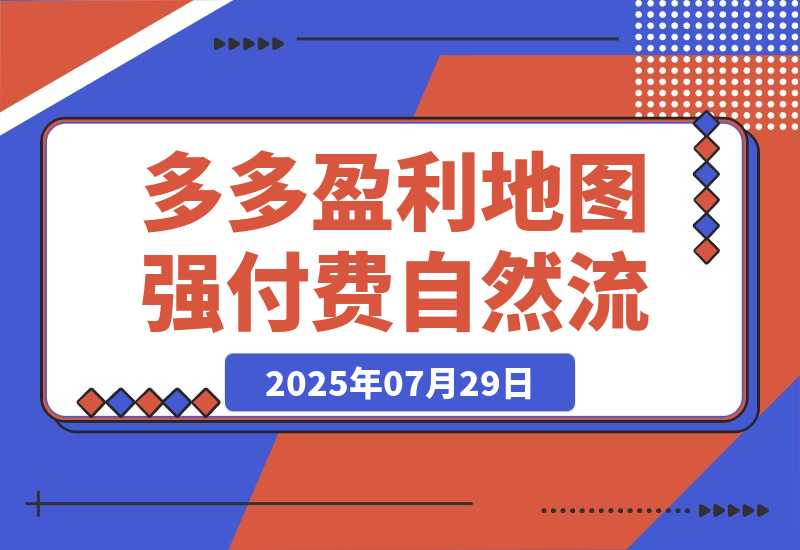【2025.7.29】2025拼多多盈利地图：强付费推广策略/活动爆流/自然流量获取系统(7月更新) -旺朝科技