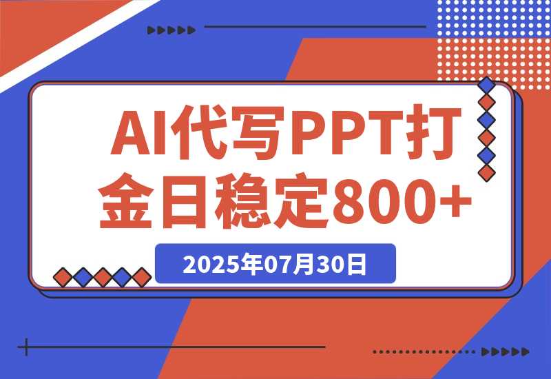 【2025.7.30】AI代写PPT打金，永不失业项目，细分蓝海领域，单日稳定800+【附工具指令】-旺朝科技