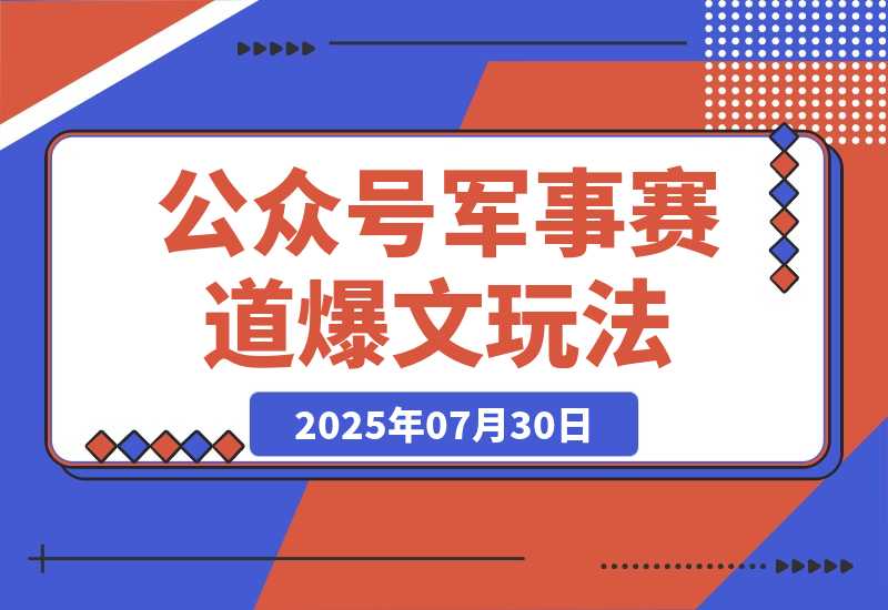 【2025.7.30】公众号10W+爆文玩法，军事赛道爆文，一天收入4000+ -旺朝科技
